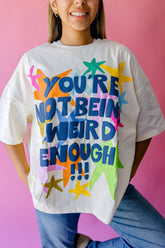 TABY ORIGINAL: You're Not Being Weird Enough Boxy Tee in sizes XS-5X*** PREORDER***